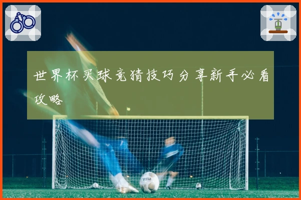 世界杯买球竞猜技巧分享新手必看攻略