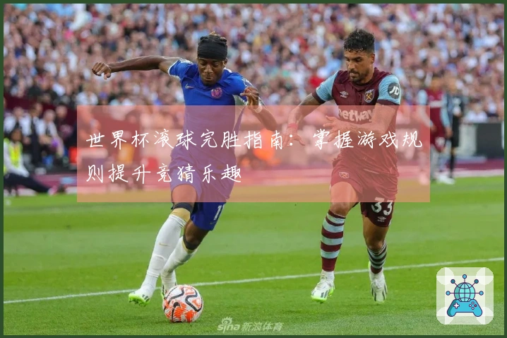 世界杯滚球完胜指南：掌握游戏规则提升竞猜乐趣