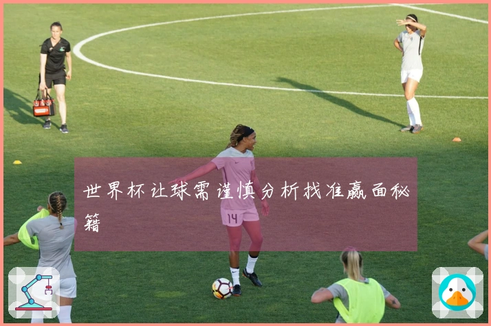 世界杯让球需谨慎分析找准赢面秘籍