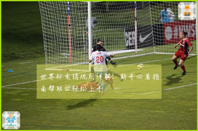世界杯竞猜规则详解：新手必看指南帮助你轻松上手