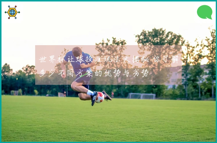 世界杯让球投注玩法大揭秘 你了解多少不同方案的优势与劣势