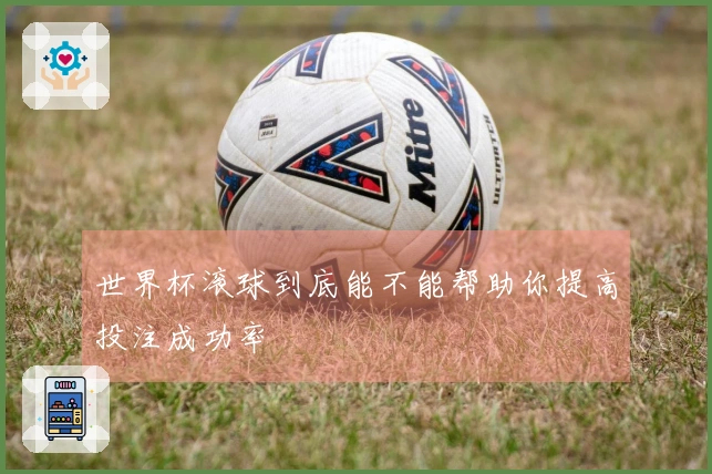 世界杯滚球到底能不能帮助你提高投注成功率