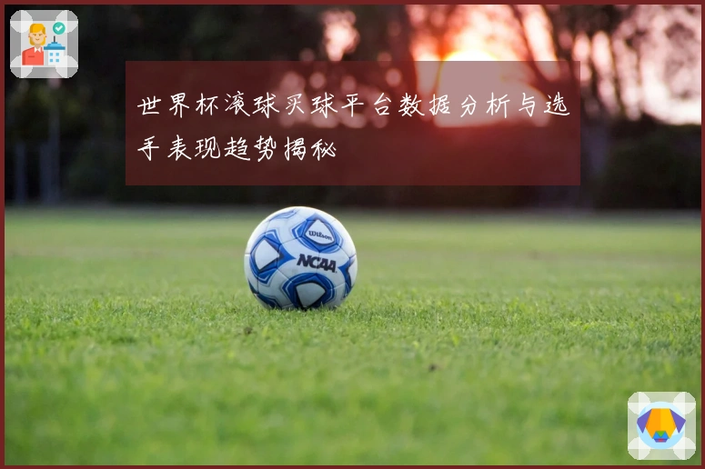 世界杯滚球买球平台数据分析与选手表现趋势揭秘