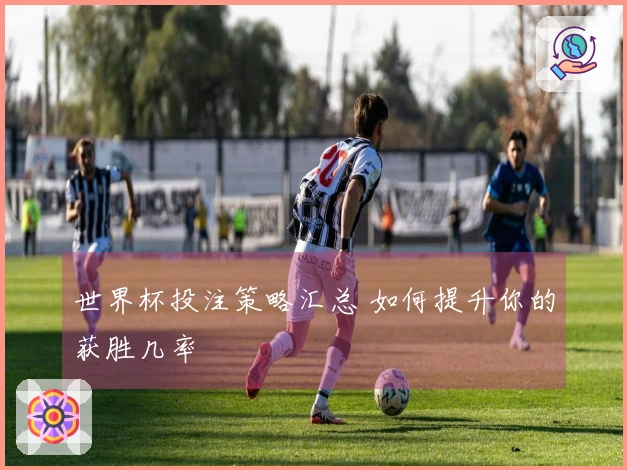 世界杯投注策略汇总 如何提升你的获胜几率