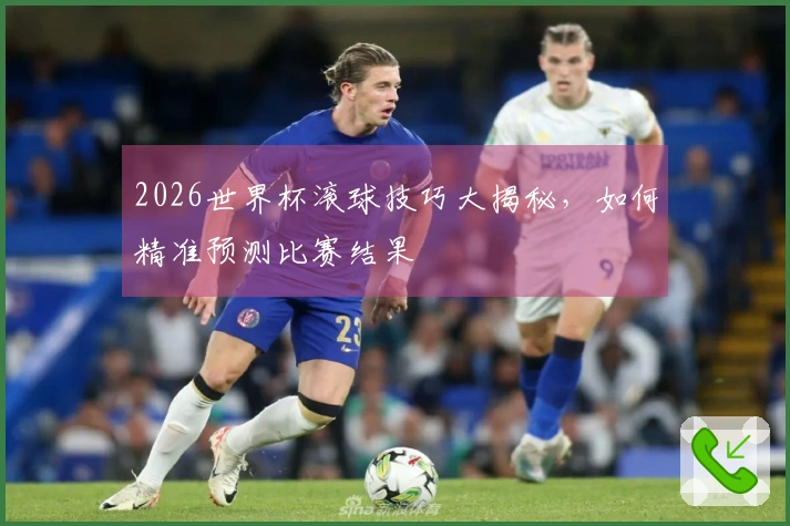 2026世界杯滚球技巧大揭秘，如何精准预测比赛结果