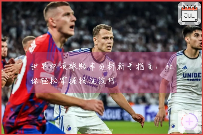 世界杯滚球赔率分析新手指南，让你轻松掌握投注技巧