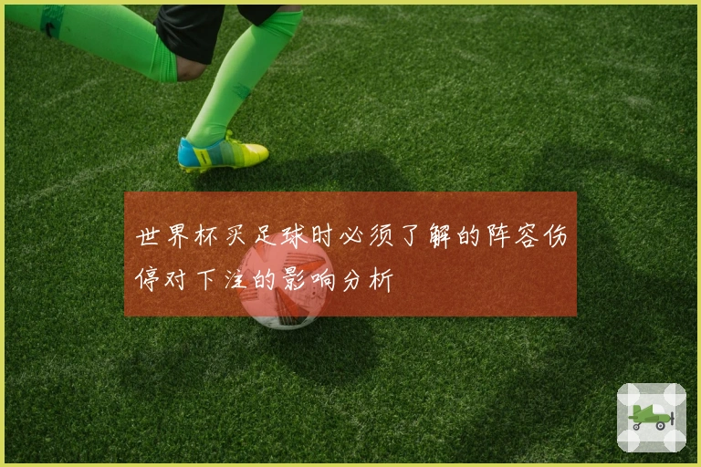 世界杯买足球时必须了解的阵容伤停对下注的影响分析
