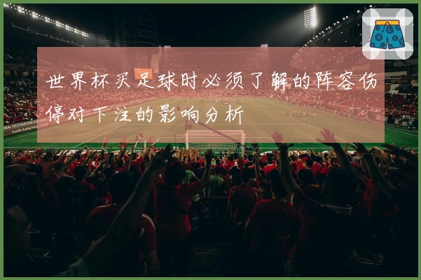 世界杯买足球时必须了解的阵容伤停对下注的影响分析