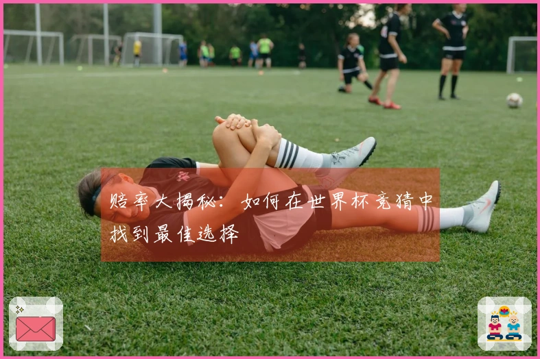 赔率大揭秘:如何在世界杯竞猜中找到最佳选择