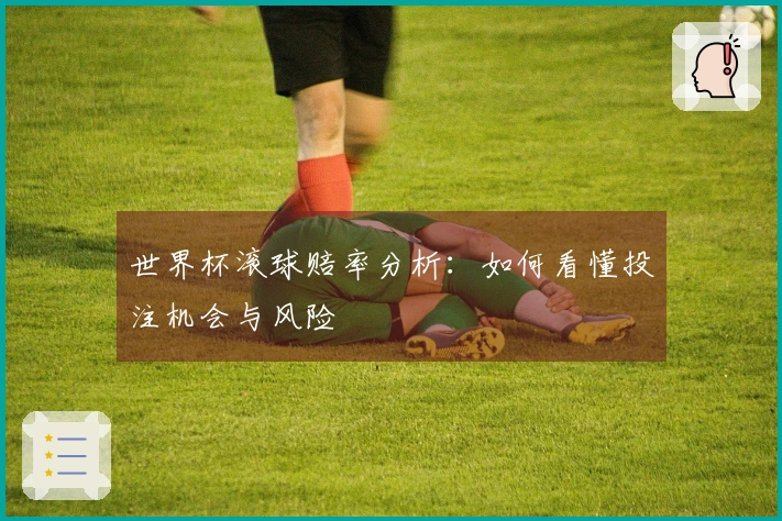 世界杯滚球赔率分析：如何看懂投注机会与风险