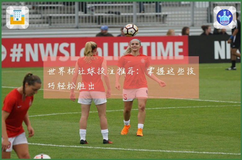 世界杯让球投注推荐：掌握这些技巧轻松胜出
