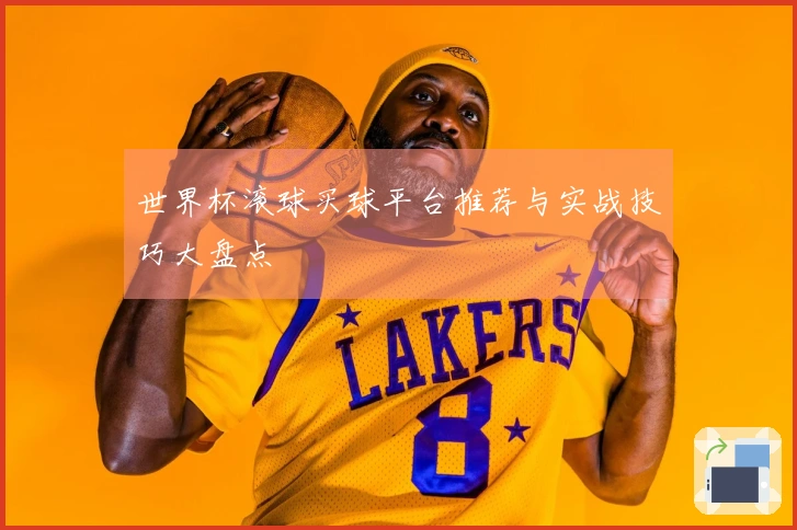 世界杯滚球买球平台推荐与实战技巧大盘点