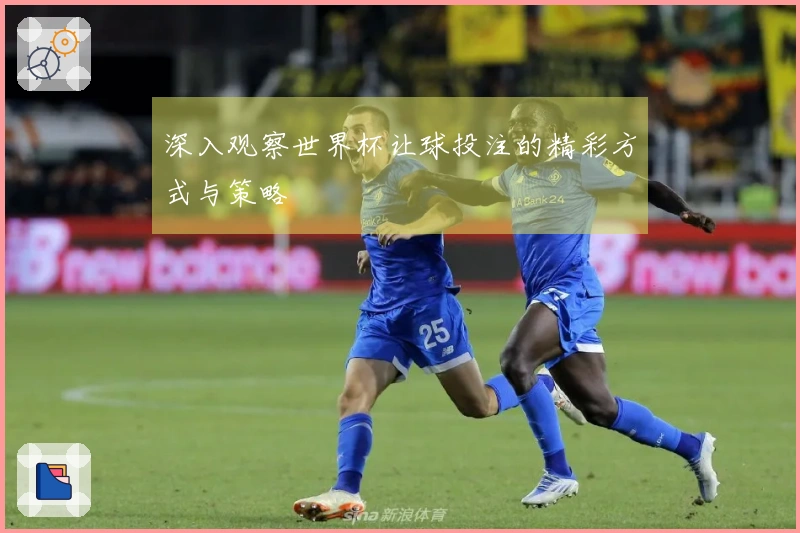 深入观察世界杯让球投注的精彩方式与策略