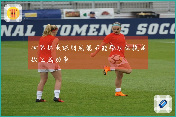 世界杯滚球到底能不能帮助你提高投注成功率