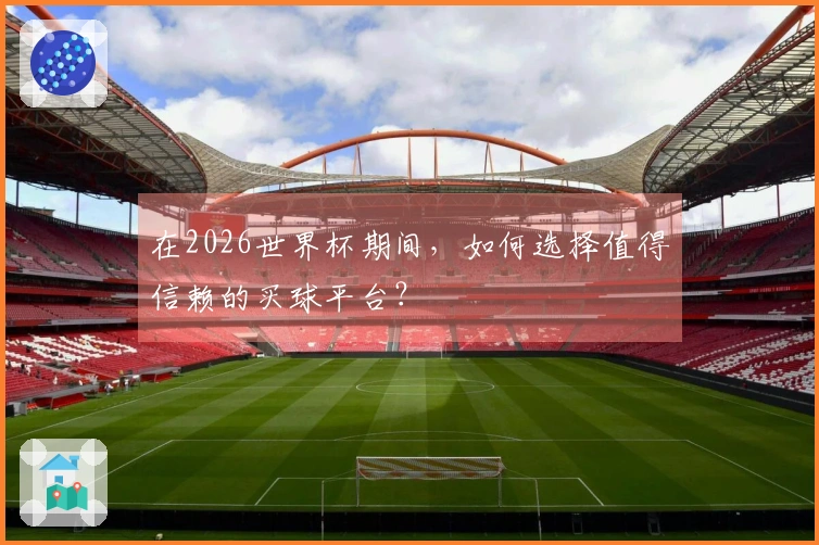 在2026世界杯期间，如何选择值得信赖的买球平台？