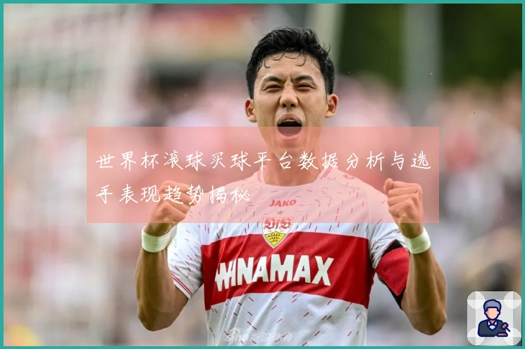 世界杯滚球买球平台数据分析与选手表现趋势揭秘