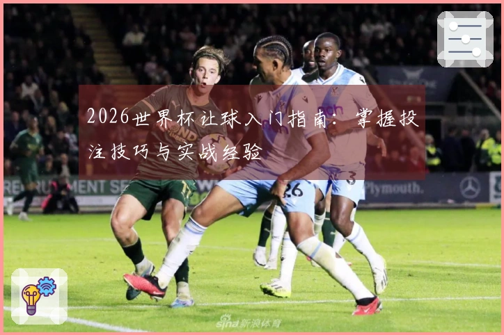2026世界杯让球入门指南：掌握投注技巧与实战经验